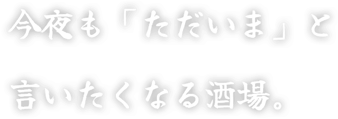 今夜も「ただいま」と言いたくなる酒場。